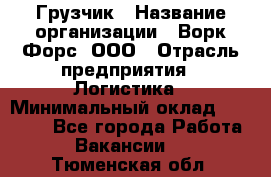 Грузчик › Название организации ­ Ворк Форс, ООО › Отрасль предприятия ­ Логистика › Минимальный оклад ­ 23 000 - Все города Работа » Вакансии   . Тюменская обл.